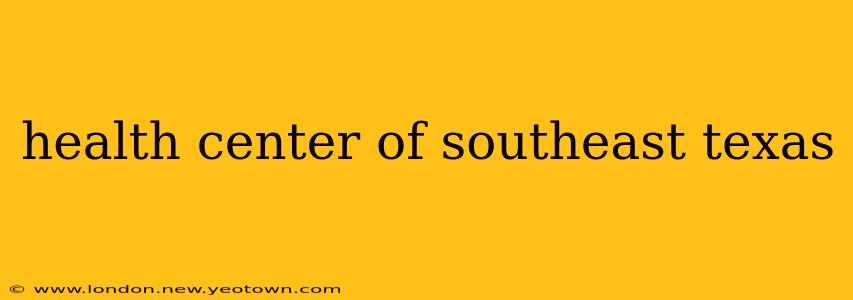 health center of southeast texas