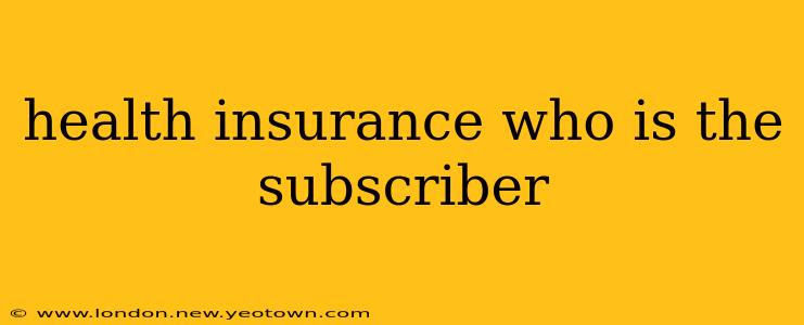 health insurance who is the subscriber