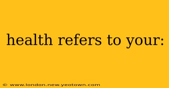 health refers to your: