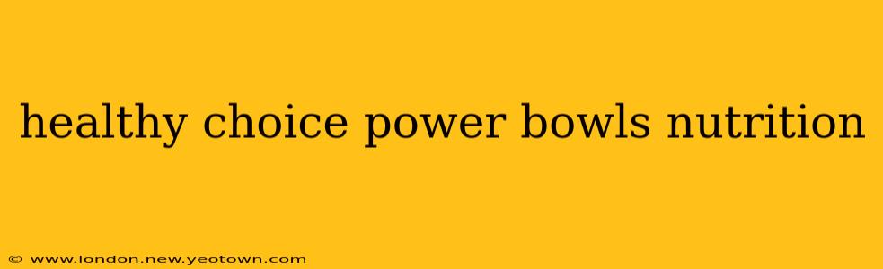 healthy choice power bowls nutrition