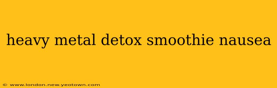 heavy metal detox smoothie nausea