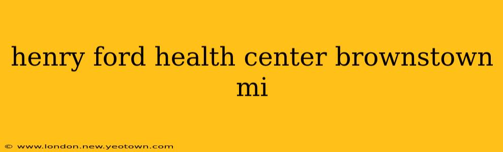 henry ford health center brownstown mi