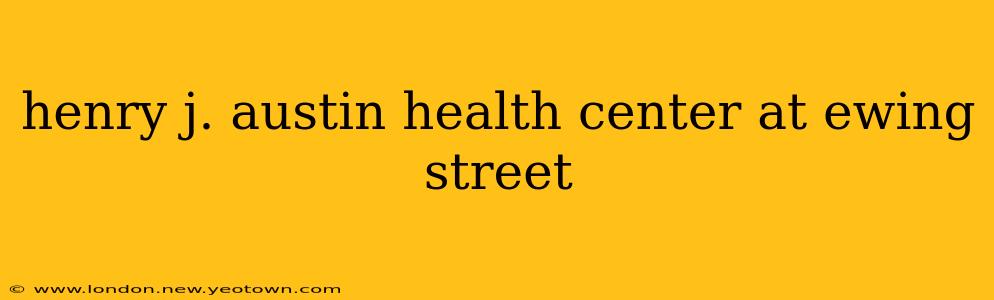 henry j. austin health center at ewing street
