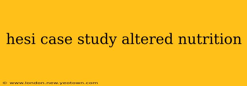 hesi case study altered nutrition