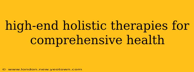 high-end holistic therapies for comprehensive health