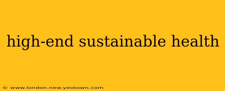 high-end sustainable health