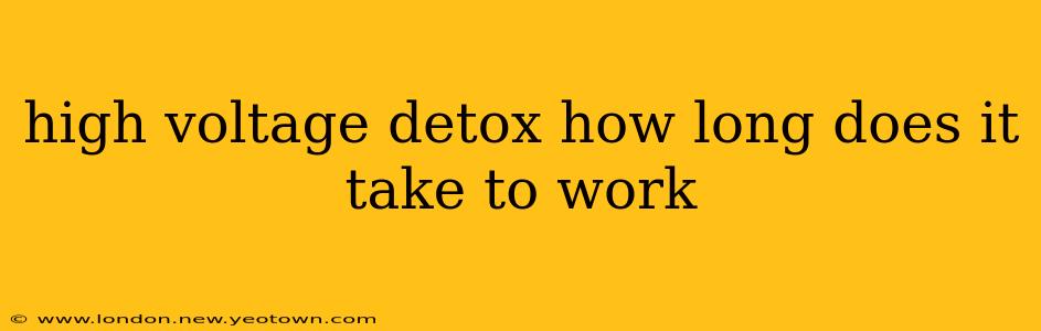 high voltage detox how long does it take to work