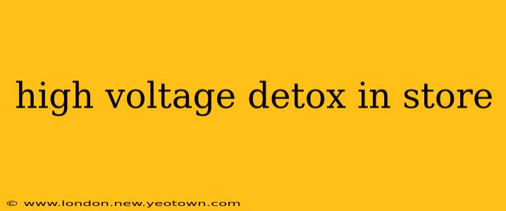 high voltage detox in store