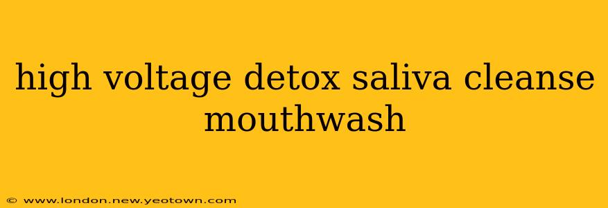 high voltage detox saliva cleanse mouthwash
