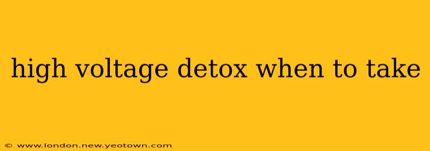 high voltage detox when to take