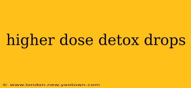 higher dose detox drops