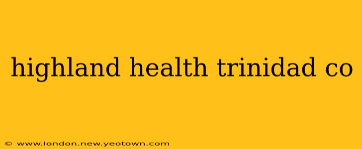 highland health trinidad co