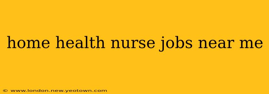 home health nurse jobs near me