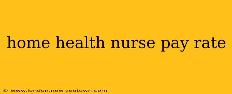 home health nurse pay rate
