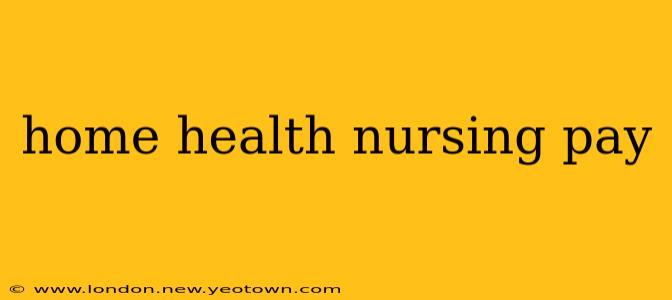 home health nursing pay