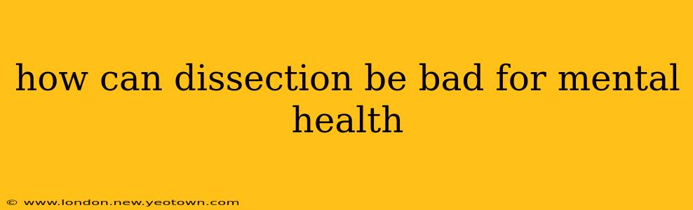 how can dissection be bad for mental health