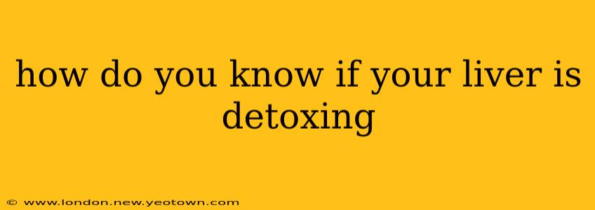 how do you know if your liver is detoxing