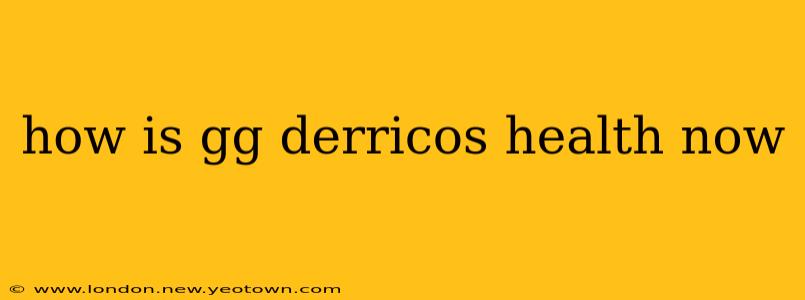 how is gg derricos health now
