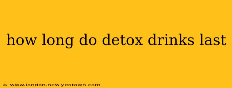 how long do detox drinks last