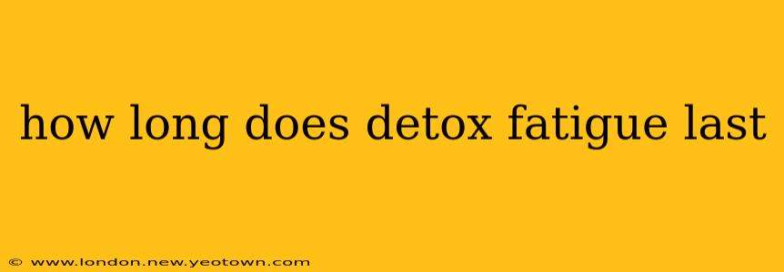 how long does detox fatigue last