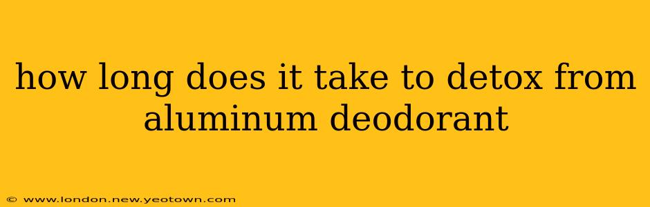 how long does it take to detox from aluminum deodorant