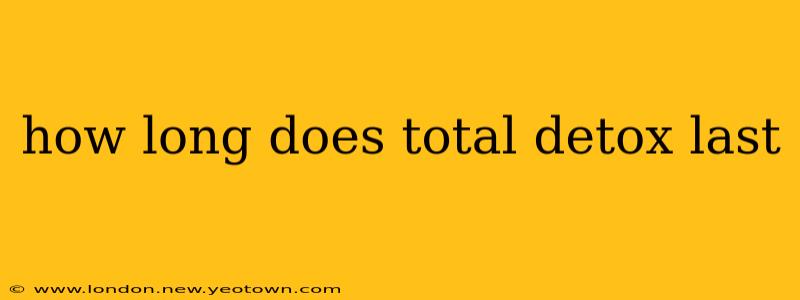 how long does total detox last