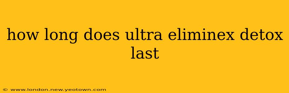 how long does ultra eliminex detox last