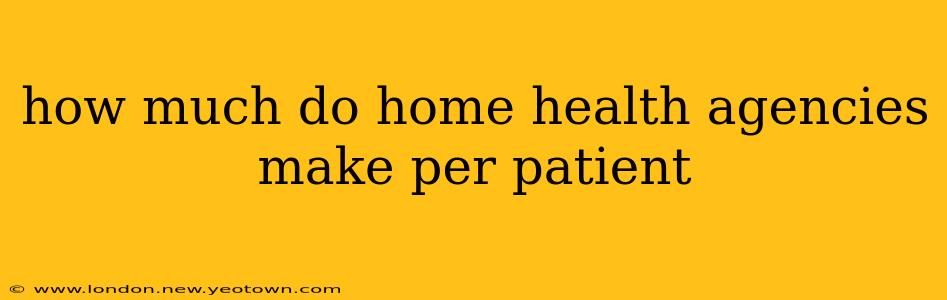how much do home health agencies make per patient