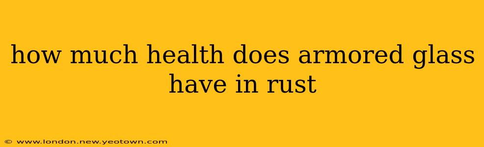 how much health does armored glass have in rust