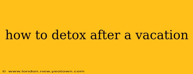 how to detox after a vacation