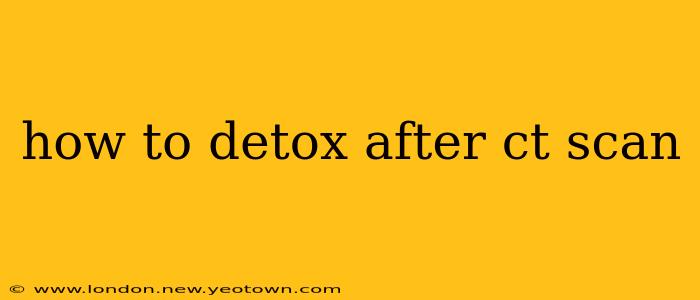 how to detox after ct scan