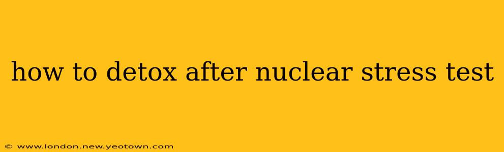 how to detox after nuclear stress test