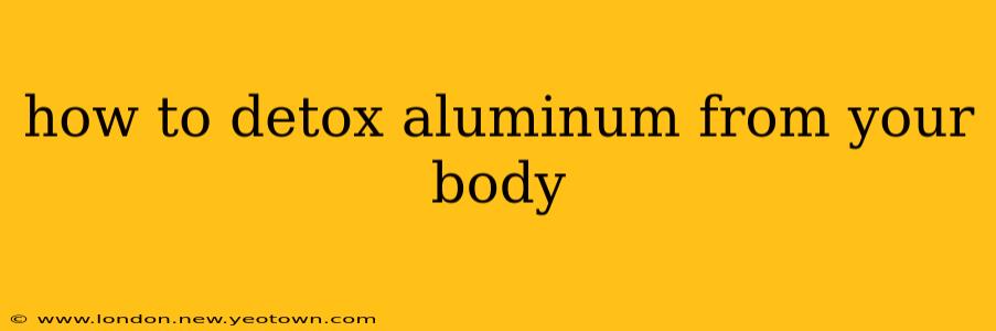 how to detox aluminum from your body