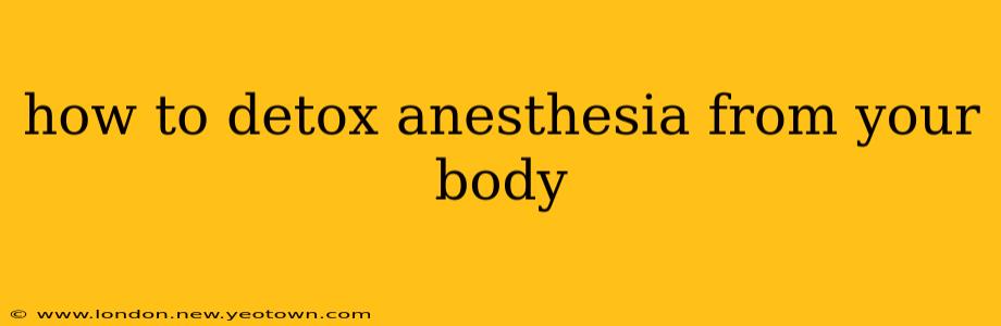 how to detox anesthesia from your body