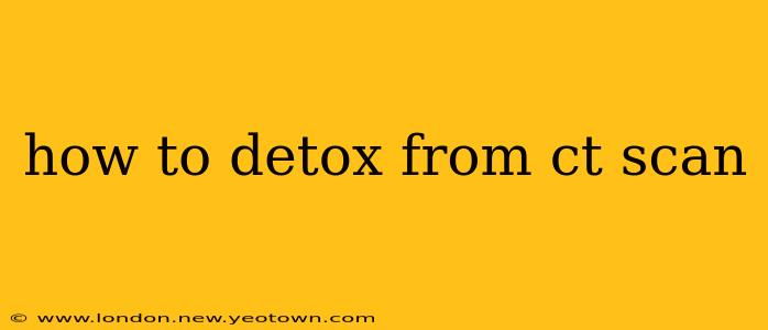 how to detox from ct scan
