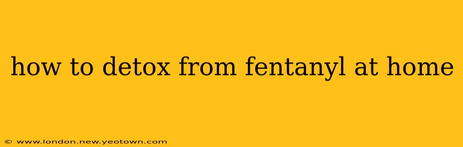 how to detox from fentanyl at home