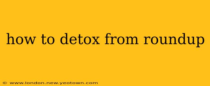 how to detox from roundup