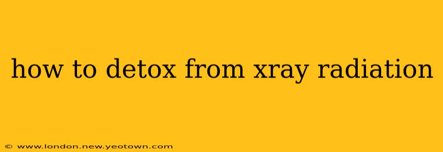 how to detox from xray radiation