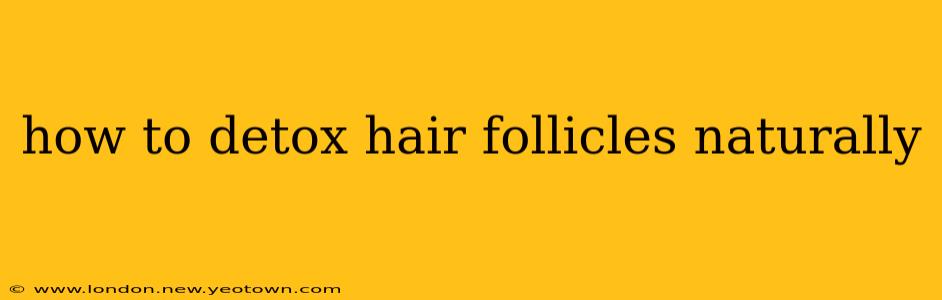 how to detox hair follicles naturally
