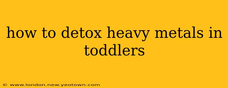 how to detox heavy metals in toddlers