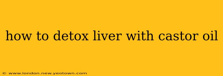 how to detox liver with castor oil