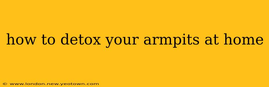 how to detox your armpits at home