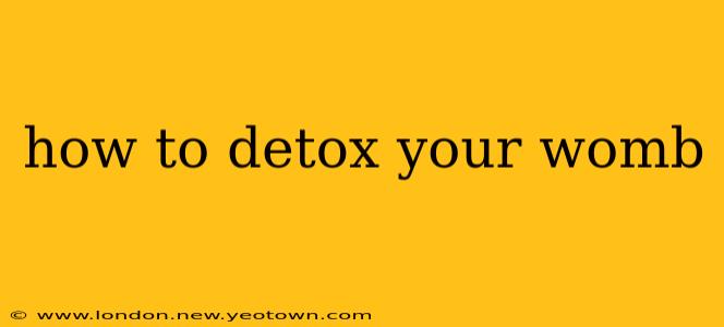 how to detox your womb