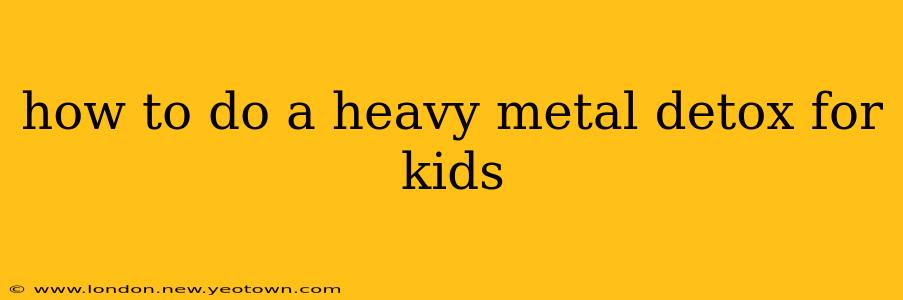 how to do a heavy metal detox for kids