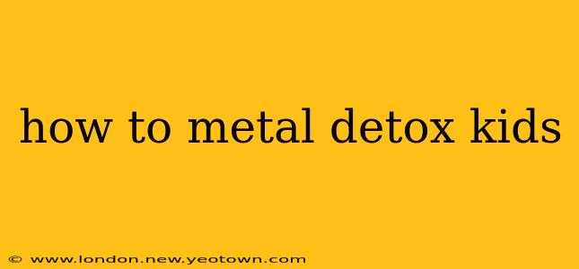 how to metal detox kids