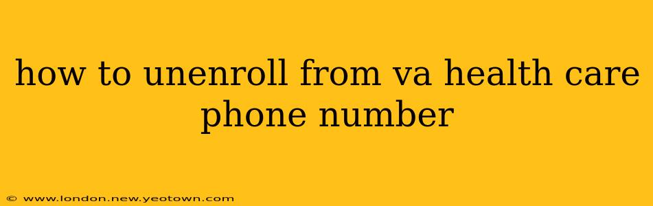 how to unenroll from va health care phone number