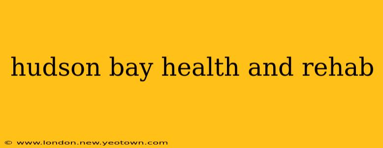 hudson bay health and rehab