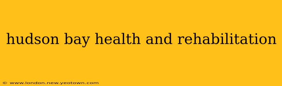 hudson bay health and rehabilitation