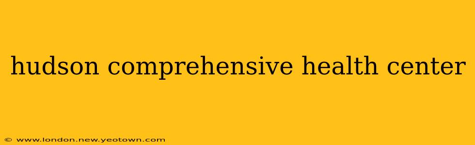 hudson comprehensive health center