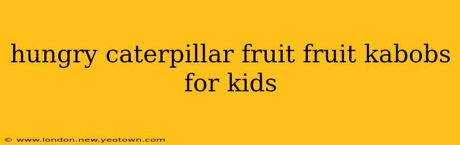 hungry caterpillar fruit fruit kabobs for kids